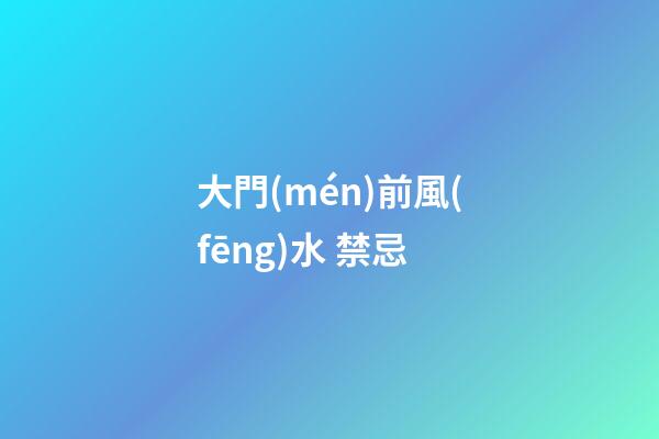 大門(mén)前風(fēng)水 禁忌